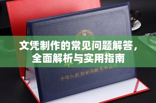 洞口文凭制作的常见问题解答，全面解析与实用指南